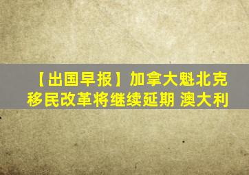 【出国早报】加拿大魁北克移民改革将继续延期 澳大利